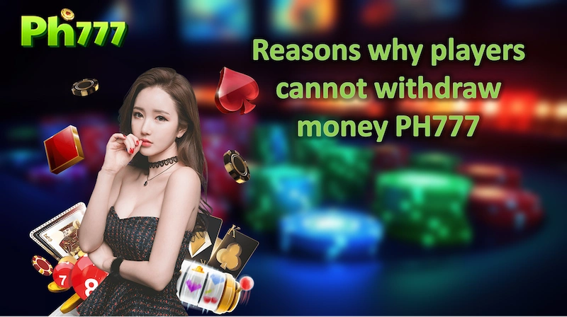 Reasons why players cannot withdraw money PH777